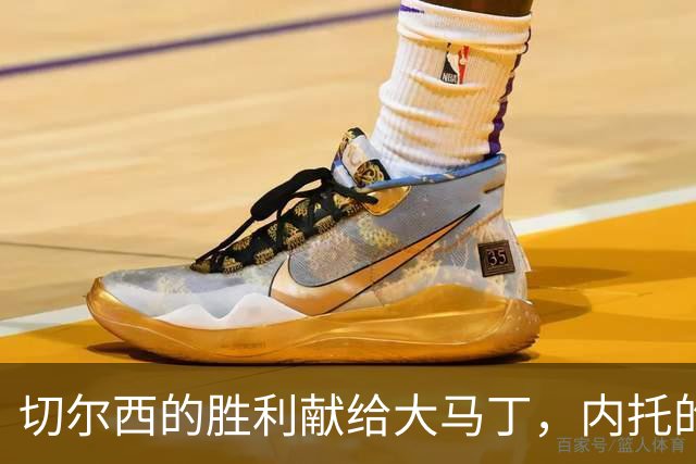 切尔西的胜利献给大马丁，内托的幽默背后是温情